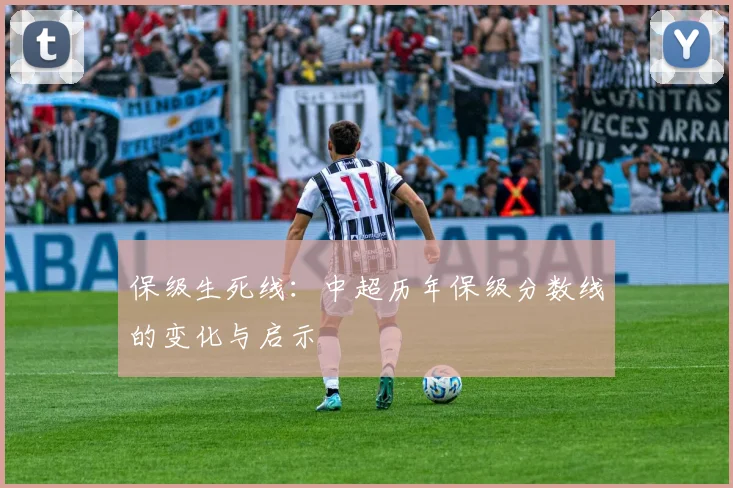 保级生死线:中超历年保级分数线的变化与启示