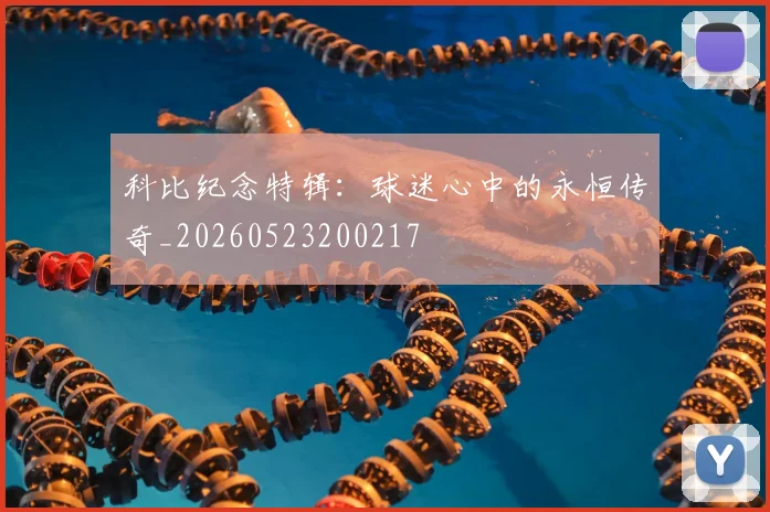 科比纪念特辑：球迷心中的永恒传奇_20260523200217