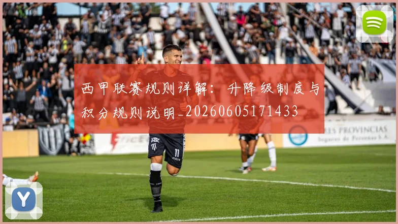 西甲联赛规则详解:升降级制度与积分规则说明_20260605171433