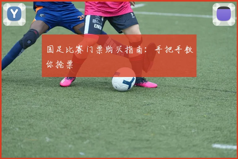 国足比赛门票购买指南：手把手教你抢票