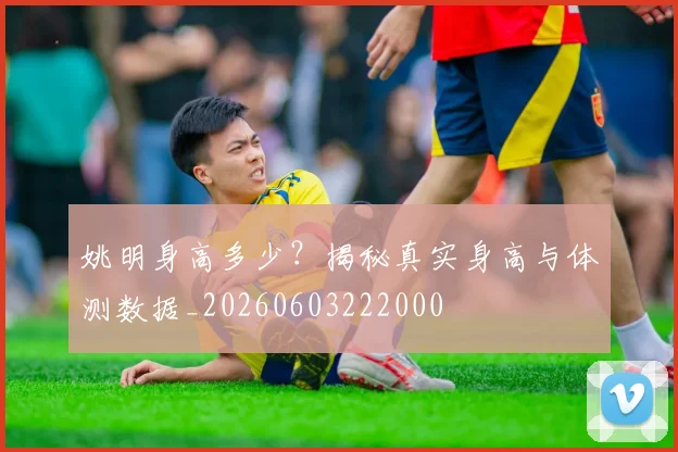 姚明身高多少?揭秘真实身高与体测数据_20260603222000
