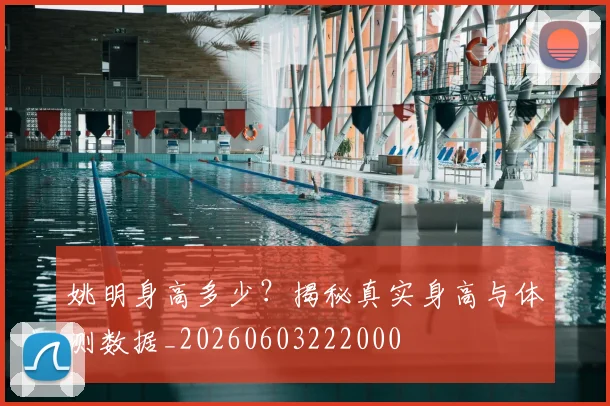 姚明身高多少？揭秘真实身高与体测数据_20260603222000