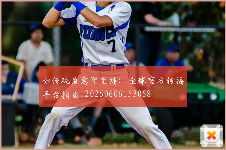 如何观看意甲直播：全球官方转播平台指南_20260606153058
