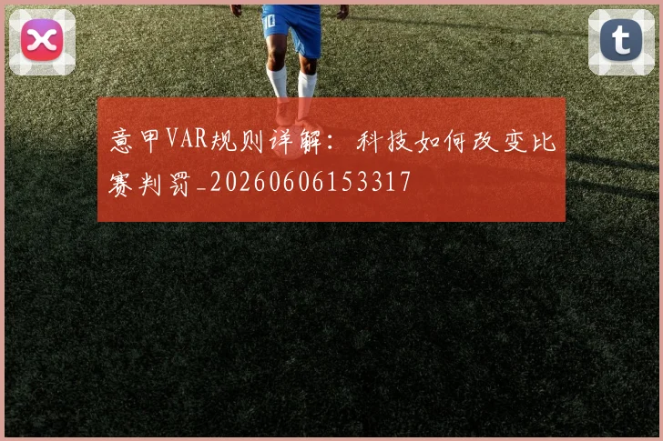 意甲VAR规则详解:科技如何改变比赛判罚_20260606153317