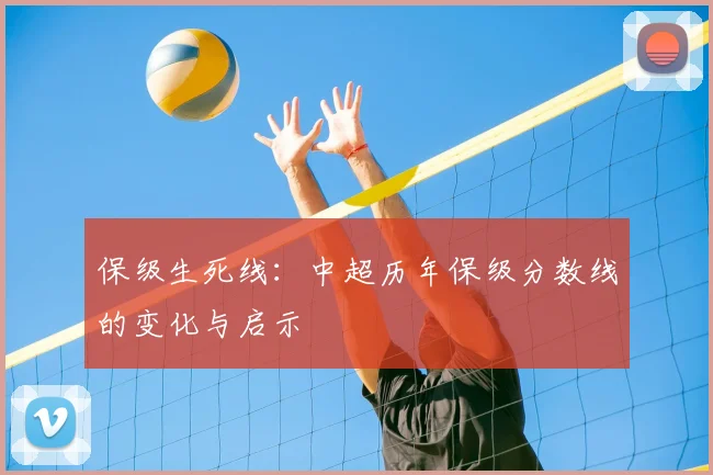 保级生死线：中超历年保级分数线的变化与启示