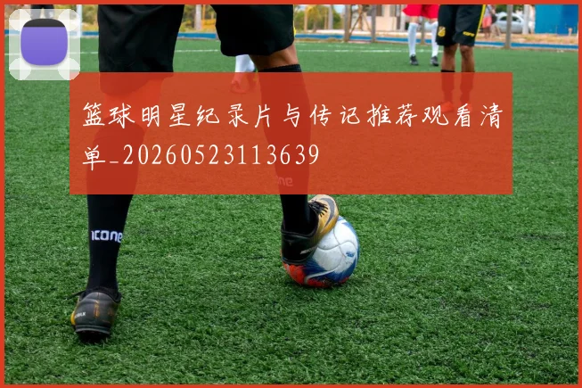 篮球明星纪录片与传记推荐观看清单_20260523113639