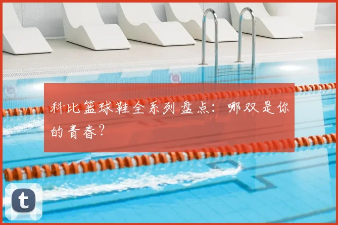 科比篮球鞋全系列盘点:哪双是你的青春?