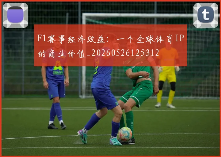 F1赛事经济效益：一个全球体育IP的商业价值_20260526125312
