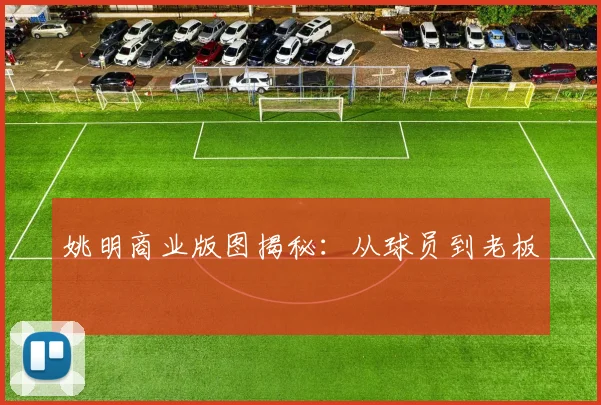 姚明商业版图揭秘：从球员到老板