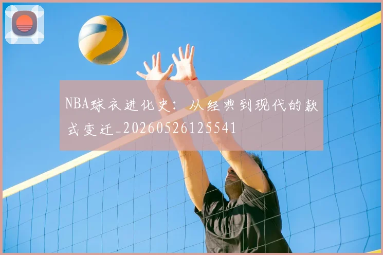 NBA球衣进化史:从经典到现代的款式变迁_20260526125541