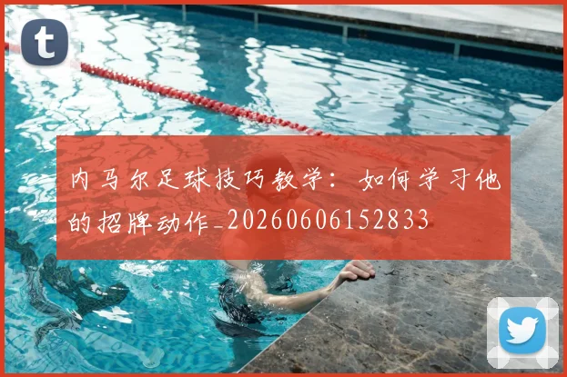 内马尔足球技巧教学：如何学习他的招牌动作_20260606152833