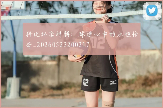科比纪念特辑：球迷心中的永恒传奇_20260523200217