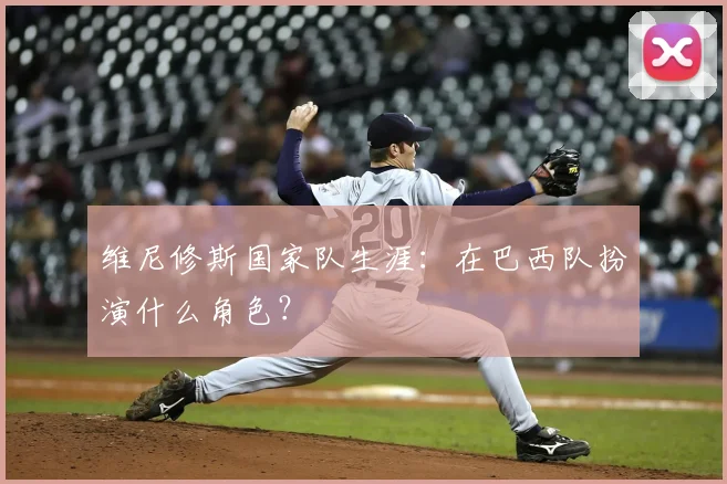 维尼修斯国家队生涯：在巴西队扮演什么角色？