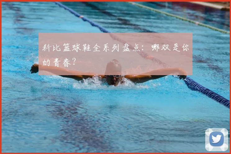 科比篮球鞋全系列盘点：哪双是你的青春？