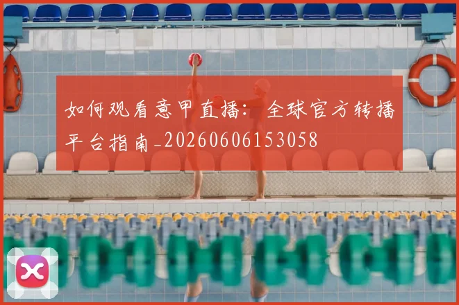 如何观看意甲直播：全球官方转播平台指南_20260606153058